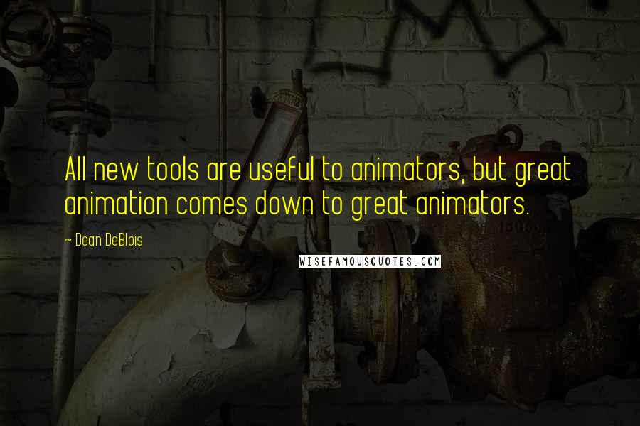 Dean DeBlois Quotes: All new tools are useful to animators, but great animation comes down to great animators.