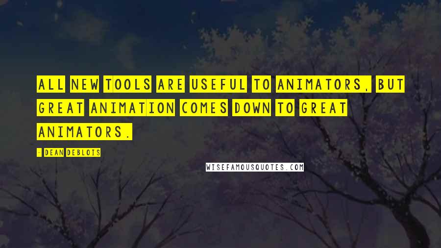 Dean DeBlois Quotes: All new tools are useful to animators, but great animation comes down to great animators.