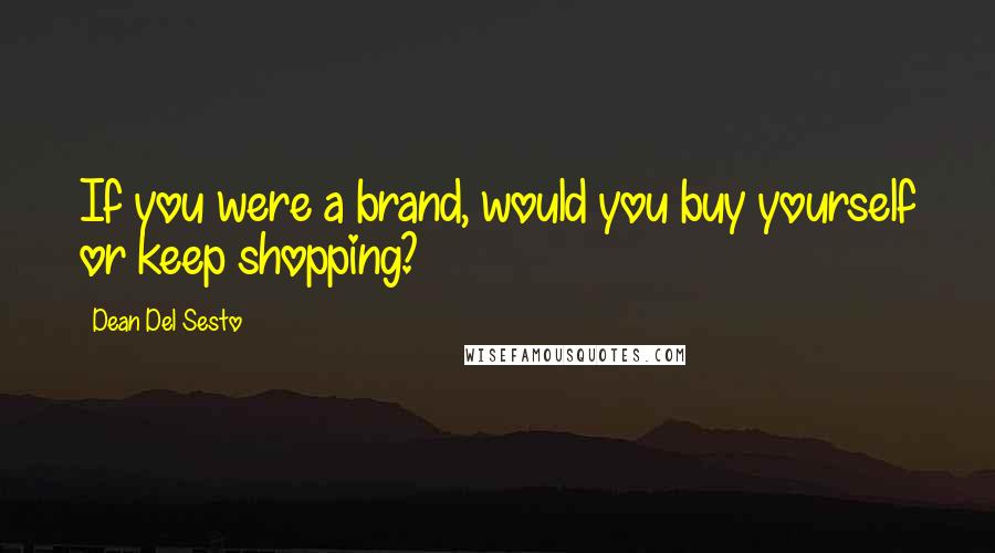 Dean Del Sesto Quotes: If you were a brand, would you buy yourself or keep shopping?