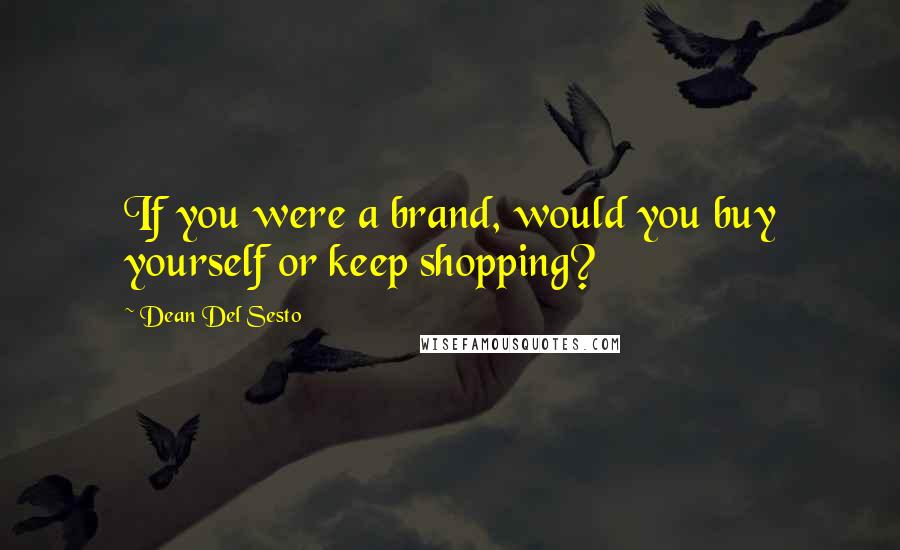 Dean Del Sesto Quotes: If you were a brand, would you buy yourself or keep shopping?