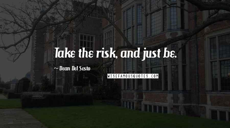 Dean Del Sesto Quotes: Take the risk, and just be.