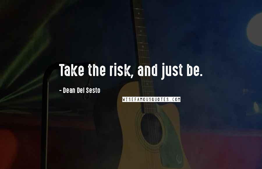 Dean Del Sesto Quotes: Take the risk, and just be.