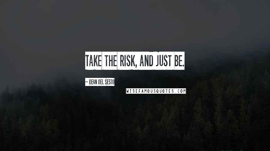 Dean Del Sesto Quotes: Take the risk, and just be.