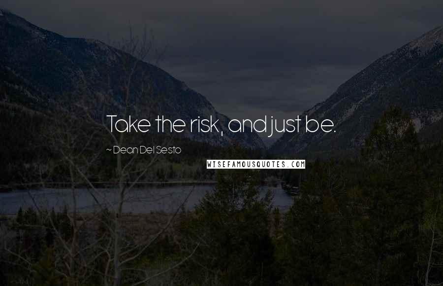 Dean Del Sesto Quotes: Take the risk, and just be.