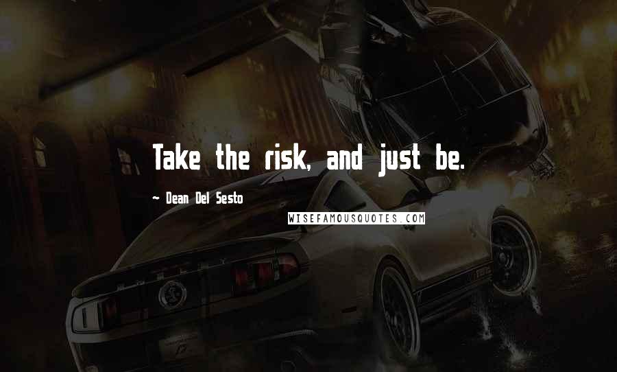 Dean Del Sesto Quotes: Take the risk, and just be.