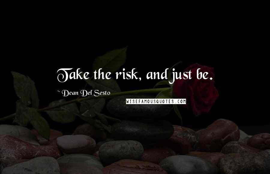 Dean Del Sesto Quotes: Take the risk, and just be.