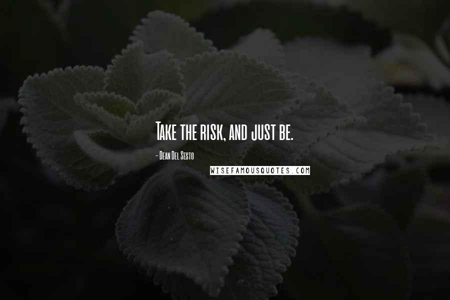 Dean Del Sesto Quotes: Take the risk, and just be.