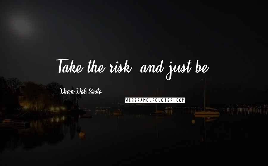 Dean Del Sesto Quotes: Take the risk, and just be.