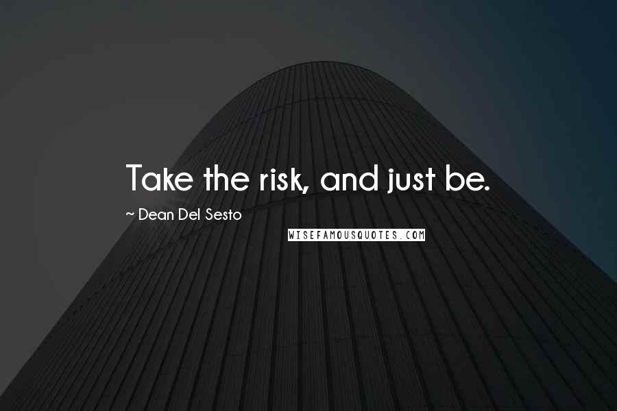 Dean Del Sesto Quotes: Take the risk, and just be.