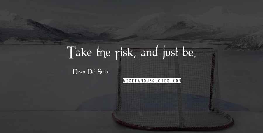 Dean Del Sesto Quotes: Take the risk, and just be.