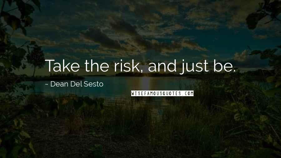 Dean Del Sesto Quotes: Take the risk, and just be.