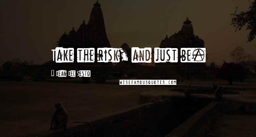 Dean Del Sesto Quotes: Take the risk, and just be.