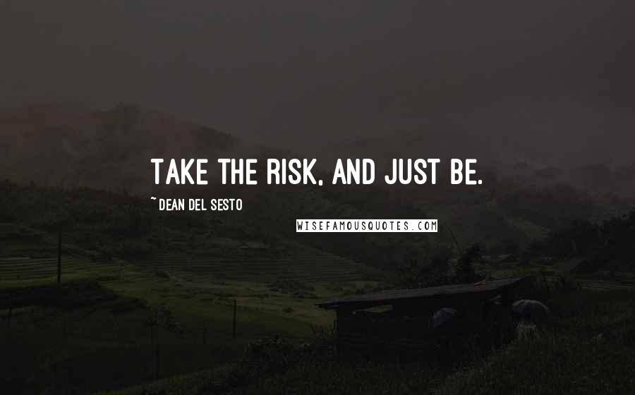 Dean Del Sesto Quotes: Take the risk, and just be.