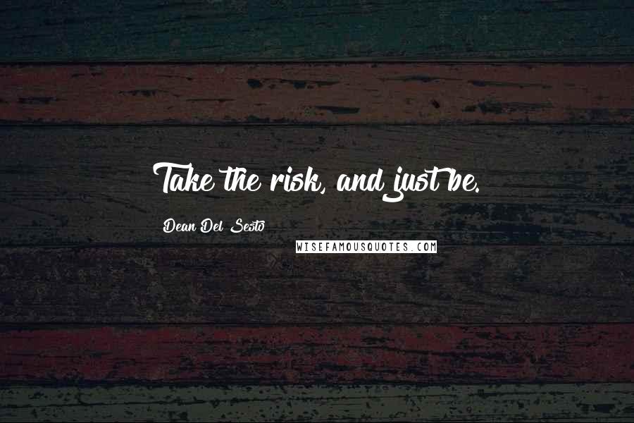 Dean Del Sesto Quotes: Take the risk, and just be.