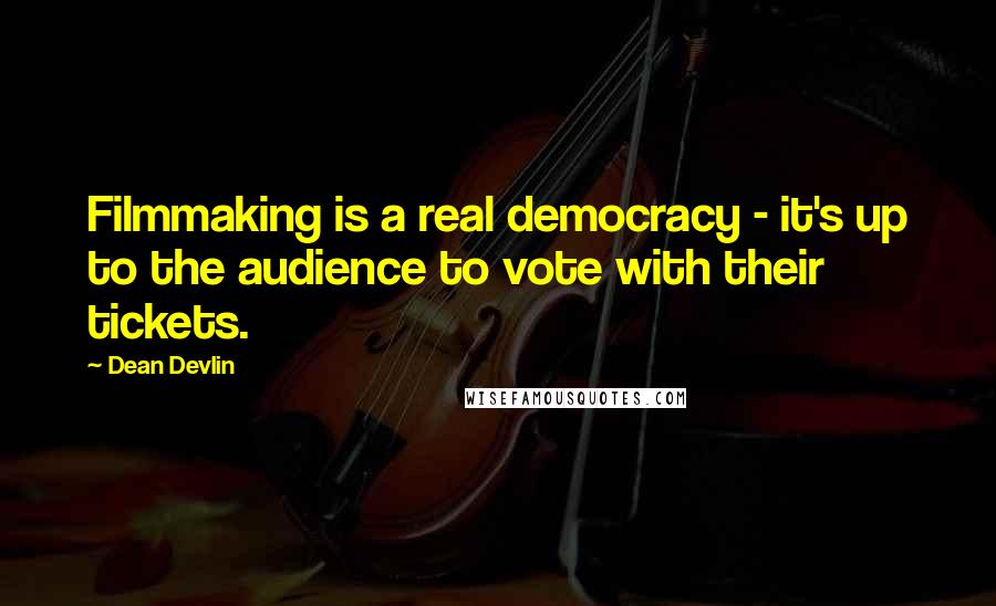 Dean Devlin Quotes: Filmmaking is a real democracy - it's up to the audience to vote with their tickets.