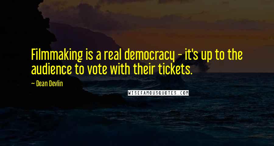 Dean Devlin Quotes: Filmmaking is a real democracy - it's up to the audience to vote with their tickets.