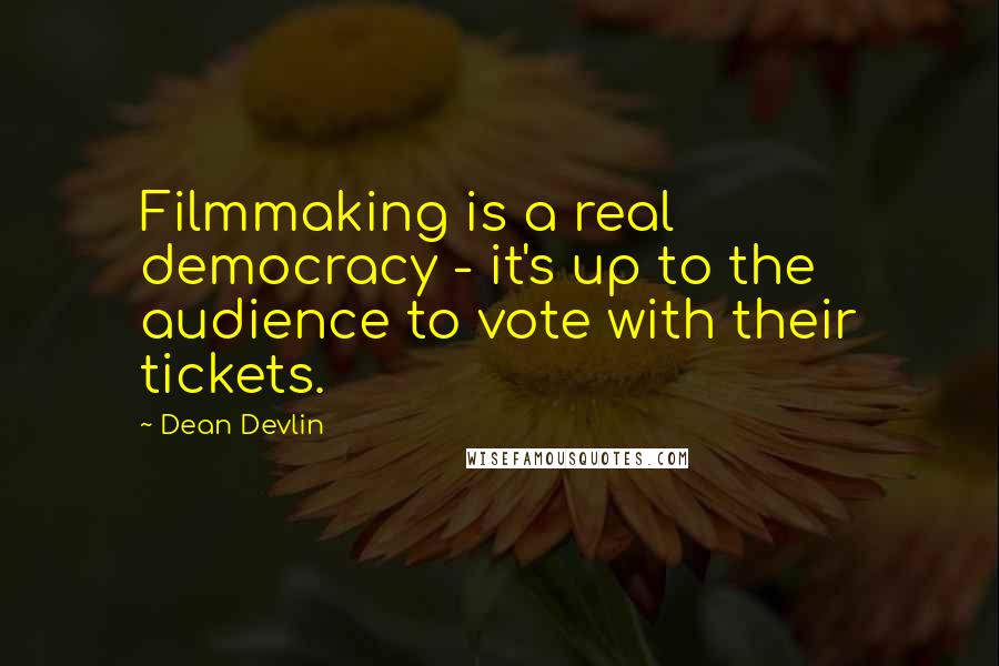 Dean Devlin Quotes: Filmmaking is a real democracy - it's up to the audience to vote with their tickets.