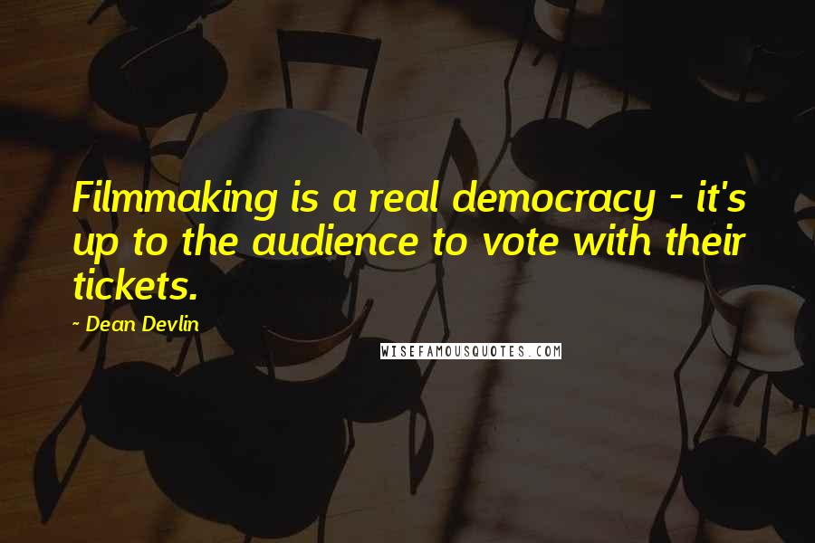 Dean Devlin Quotes: Filmmaking is a real democracy - it's up to the audience to vote with their tickets.