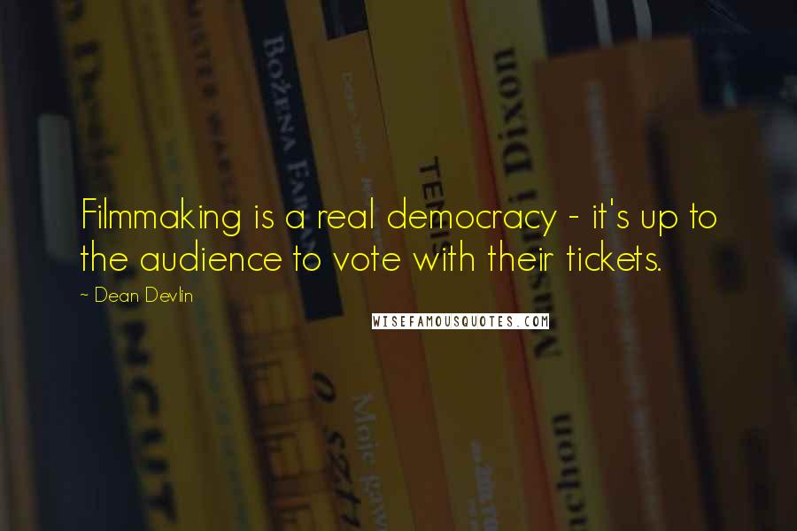 Dean Devlin Quotes: Filmmaking is a real democracy - it's up to the audience to vote with their tickets.