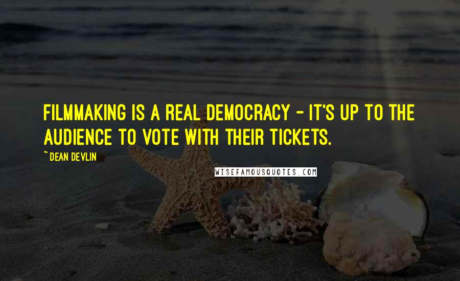 Dean Devlin Quotes: Filmmaking is a real democracy - it's up to the audience to vote with their tickets.