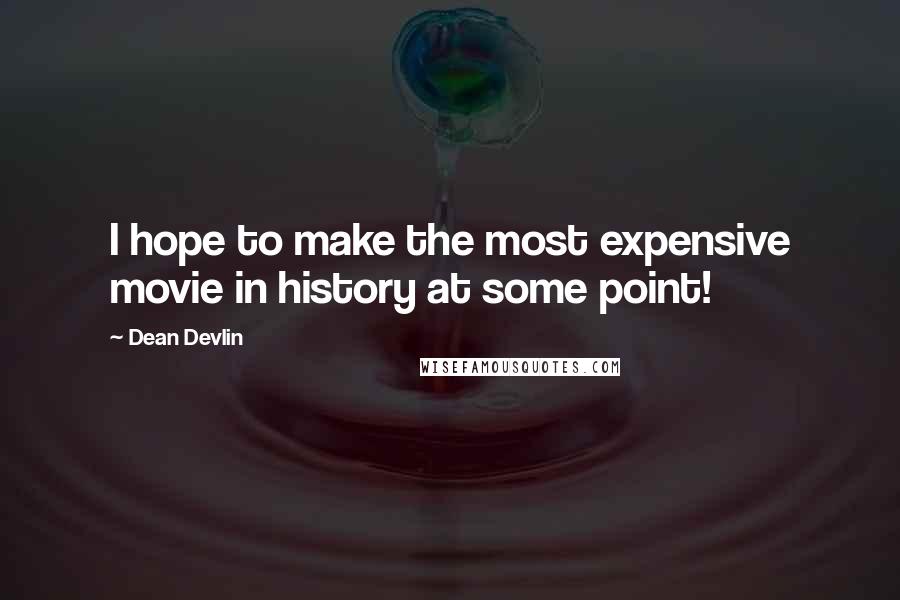 Dean Devlin Quotes: I hope to make the most expensive movie in history at some point!