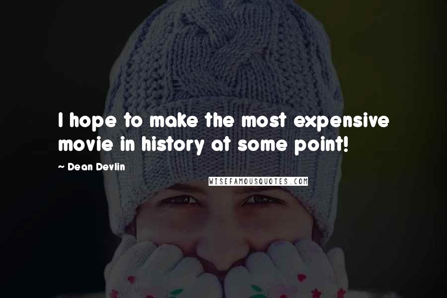 Dean Devlin Quotes: I hope to make the most expensive movie in history at some point!