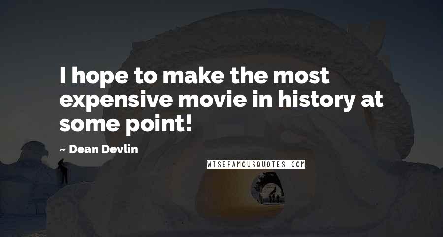 Dean Devlin Quotes: I hope to make the most expensive movie in history at some point!