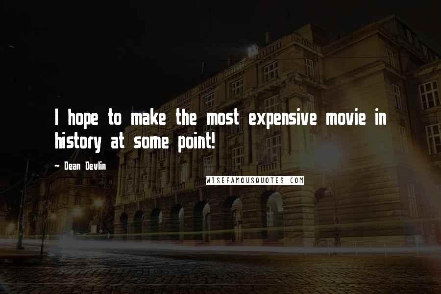 Dean Devlin Quotes: I hope to make the most expensive movie in history at some point!