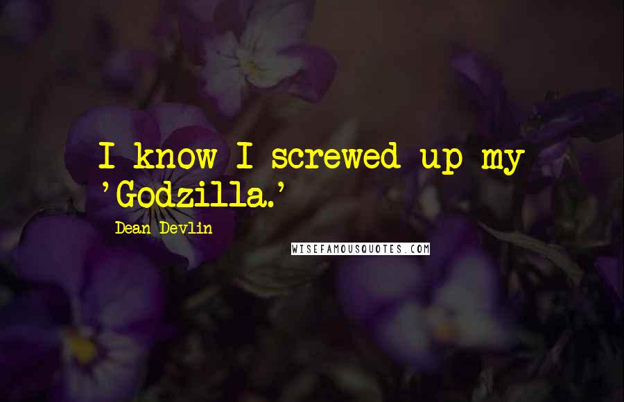 Dean Devlin Quotes: I know I screwed up my 'Godzilla.'