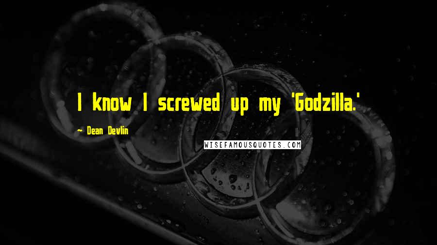 Dean Devlin Quotes: I know I screwed up my 'Godzilla.'