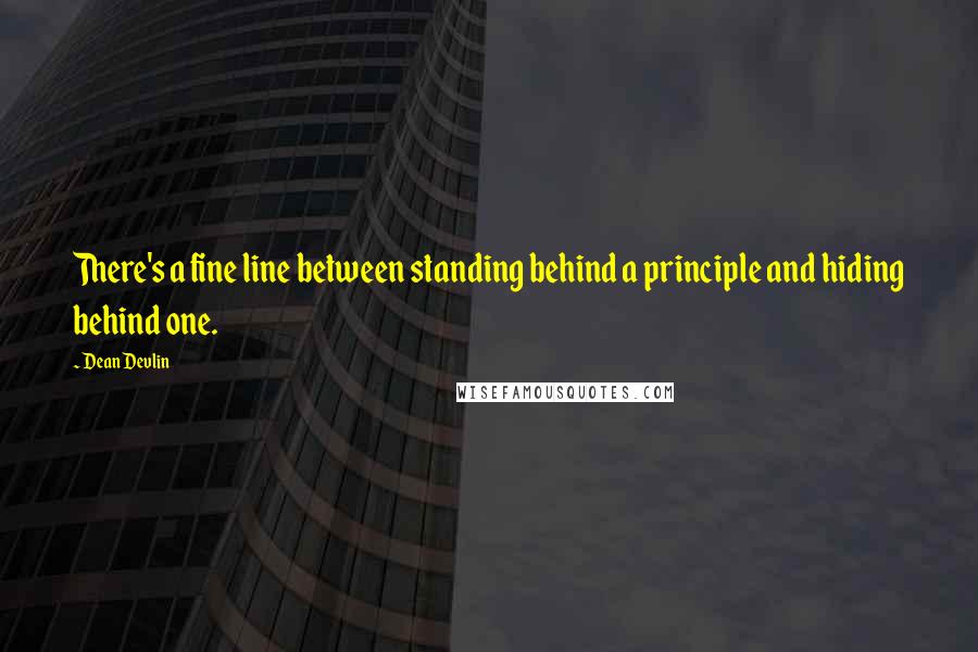 Dean Devlin Quotes: There's a fine line between standing behind a principle and hiding behind one.