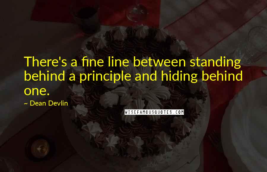 Dean Devlin Quotes: There's a fine line between standing behind a principle and hiding behind one.