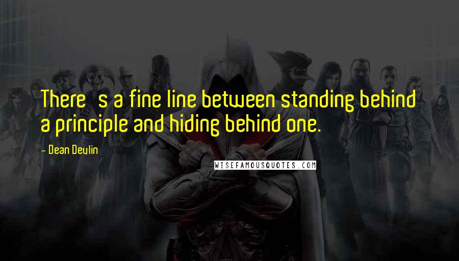 Dean Devlin Quotes: There's a fine line between standing behind a principle and hiding behind one.