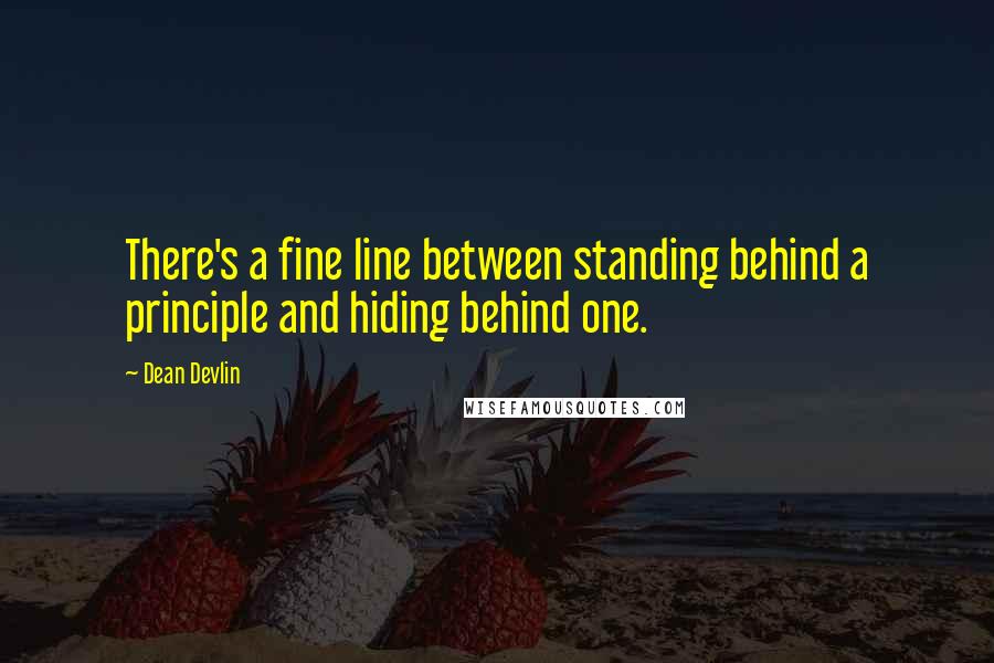 Dean Devlin Quotes: There's a fine line between standing behind a principle and hiding behind one.