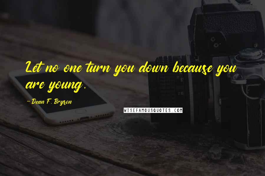 Dean F. Bryson Quotes: Let no one turn you down because you are young.