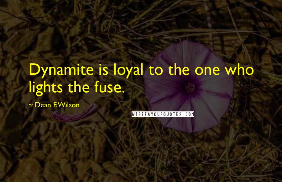 Dean F. Wilson Quotes: Dynamite is loyal to the one who lights the fuse.