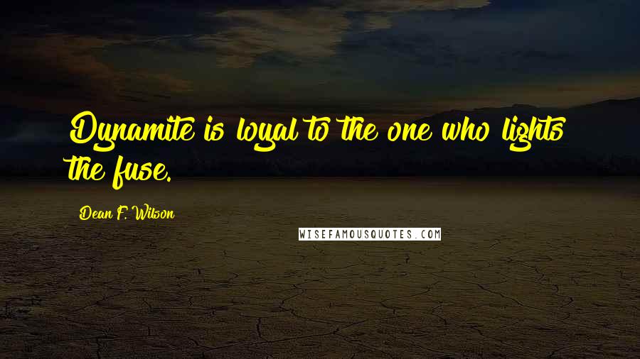 Dean F. Wilson Quotes: Dynamite is loyal to the one who lights the fuse.