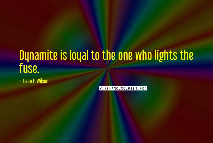 Dean F. Wilson Quotes: Dynamite is loyal to the one who lights the fuse.