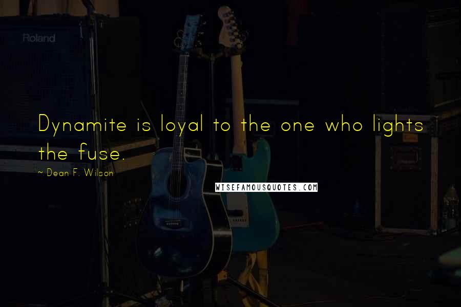 Dean F. Wilson Quotes: Dynamite is loyal to the one who lights the fuse.