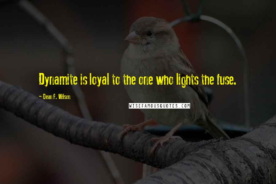 Dean F. Wilson Quotes: Dynamite is loyal to the one who lights the fuse.