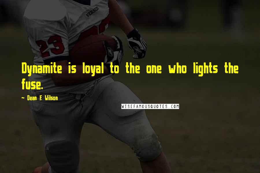 Dean F. Wilson Quotes: Dynamite is loyal to the one who lights the fuse.