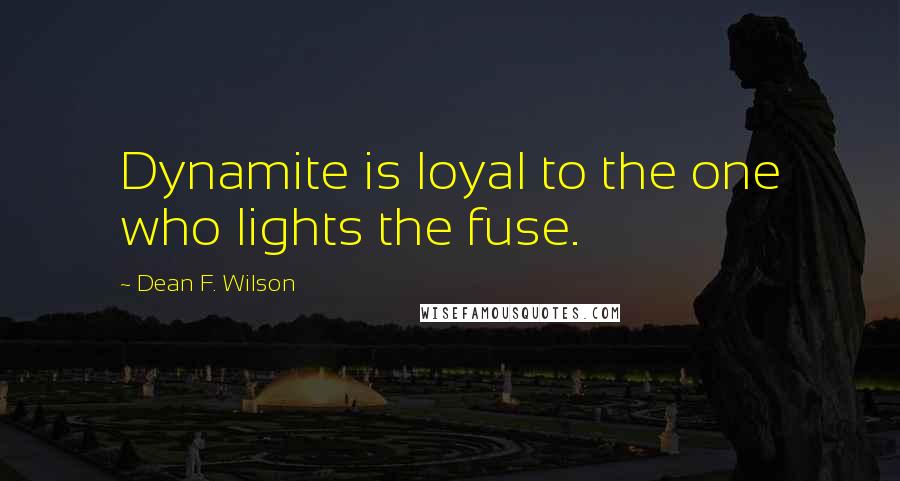 Dean F. Wilson Quotes: Dynamite is loyal to the one who lights the fuse.