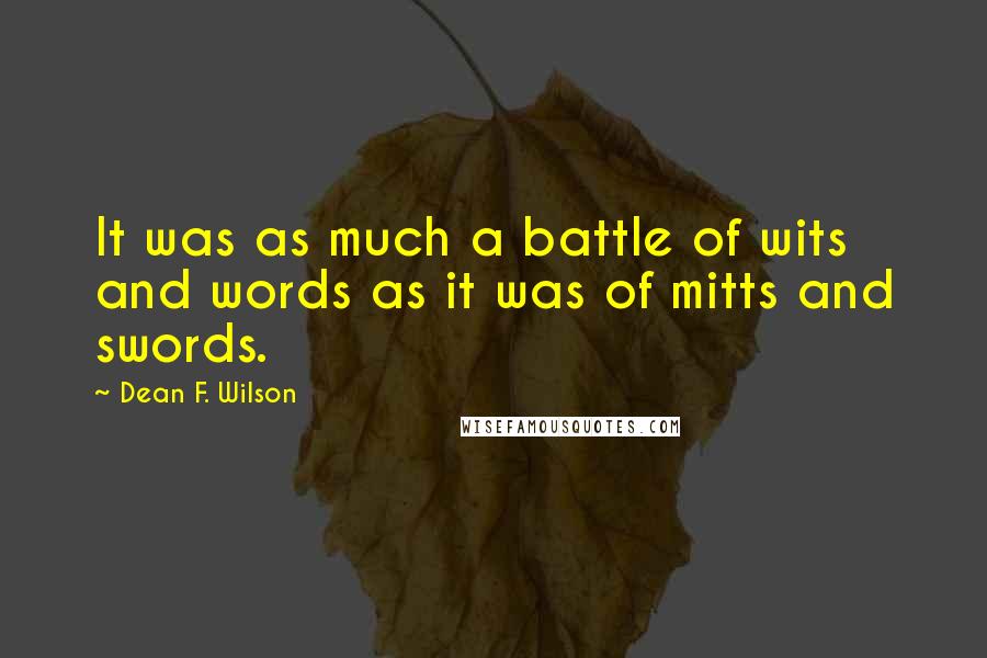 Dean F. Wilson Quotes: It was as much a battle of wits and words as it was of mitts and swords.