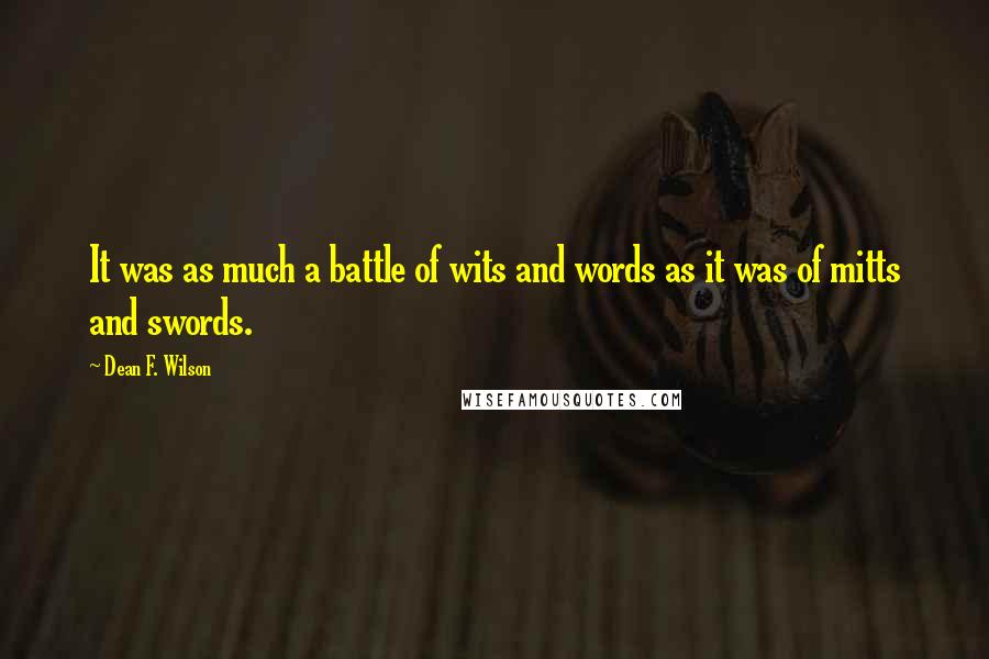 Dean F. Wilson Quotes: It was as much a battle of wits and words as it was of mitts and swords.