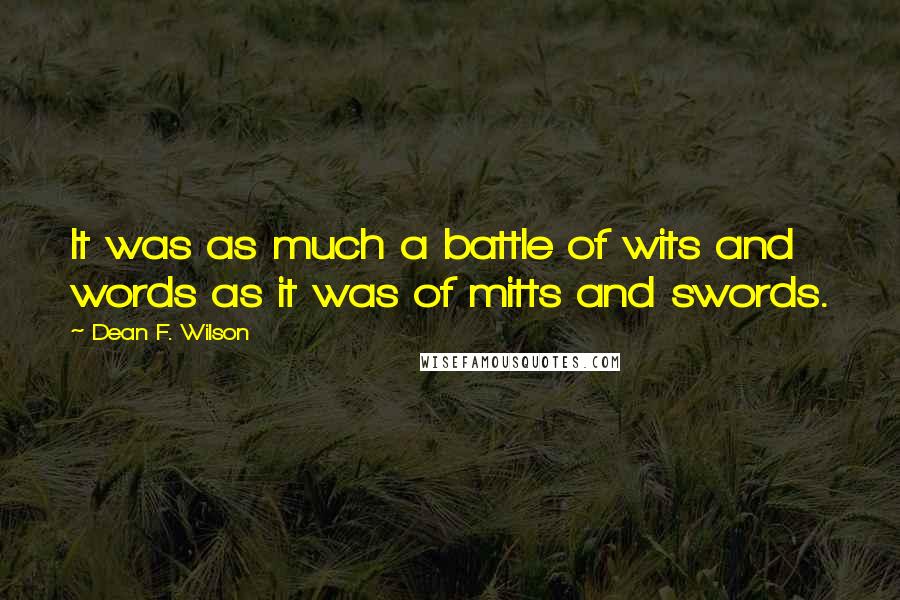 Dean F. Wilson Quotes: It was as much a battle of wits and words as it was of mitts and swords.
