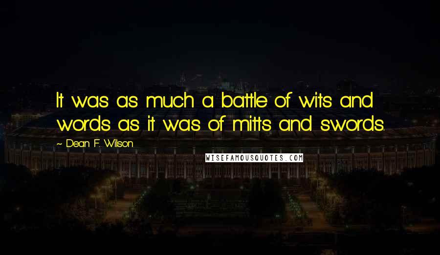 Dean F. Wilson Quotes: It was as much a battle of wits and words as it was of mitts and swords.