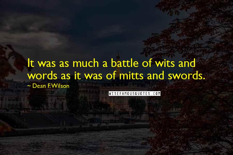 Dean F. Wilson Quotes: It was as much a battle of wits and words as it was of mitts and swords.