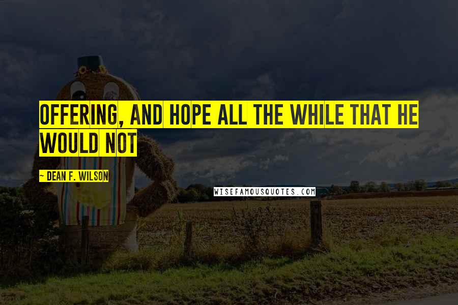 Dean F. Wilson Quotes: offering, and hope all the while that he would not