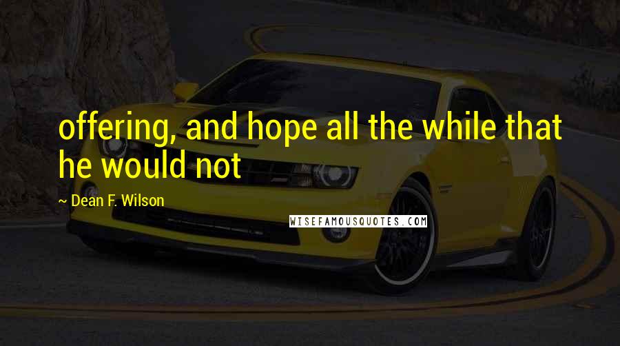 Dean F. Wilson Quotes: offering, and hope all the while that he would not