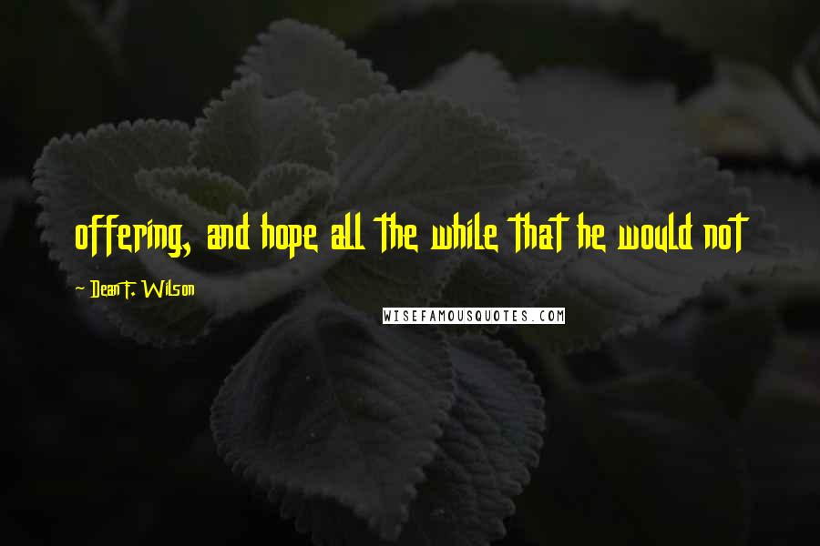 Dean F. Wilson Quotes: offering, and hope all the while that he would not